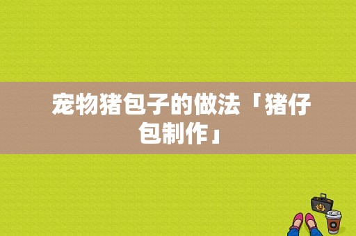  宠物猪包子的做法「猪仔包制作」