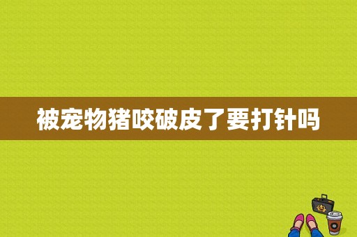 被宠物猪咬破皮了要打针吗