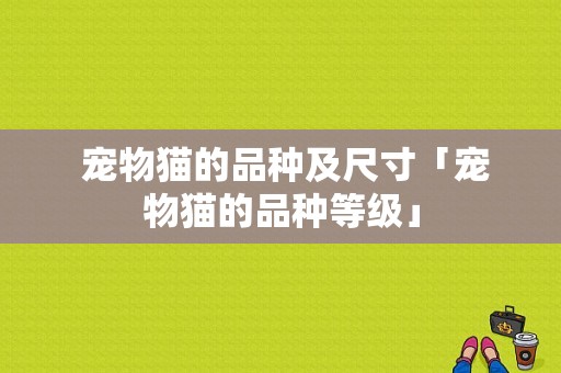  宠物猫的品种及尺寸「宠物猫的品种等级」