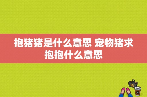 抱猪猪是什么意思 宠物猪求抱抱什么意思