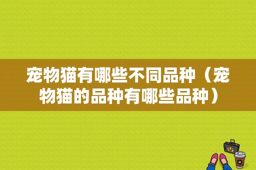 宠物猫有哪些不同品种（宠物猫的品种有哪些品种）