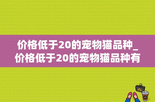 价格低于20的宠物猫品种_价格低于20的宠物猫品种有哪些