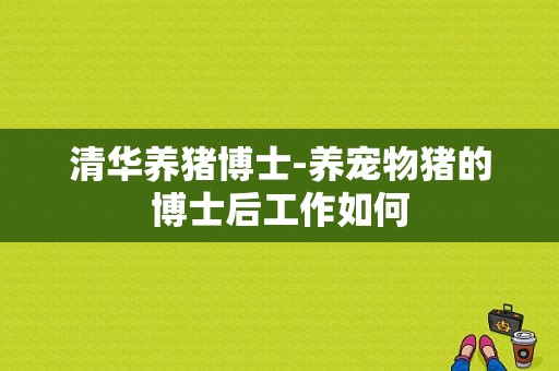 清华养猪博士-养宠物猪的博士后工作如何