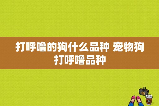 打呼噜的狗什么品种 宠物狗打呼噜品种