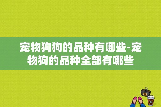 宠物狗狗的品种有哪些-宠物狗的品种全部有哪些