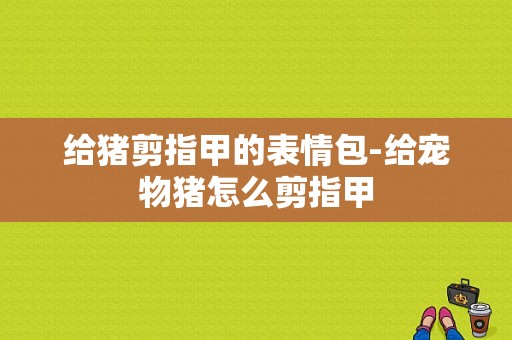 给猪剪指甲的表情包-给宠物猪怎么剪指甲