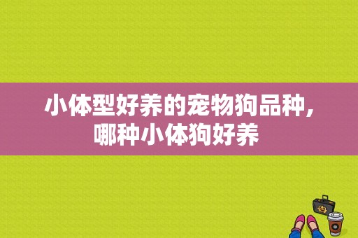 小体型好养的宠物狗品种,哪种小体狗好养 