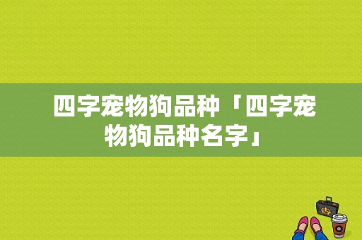  四字宠物狗品种「四字宠物狗品种名字」